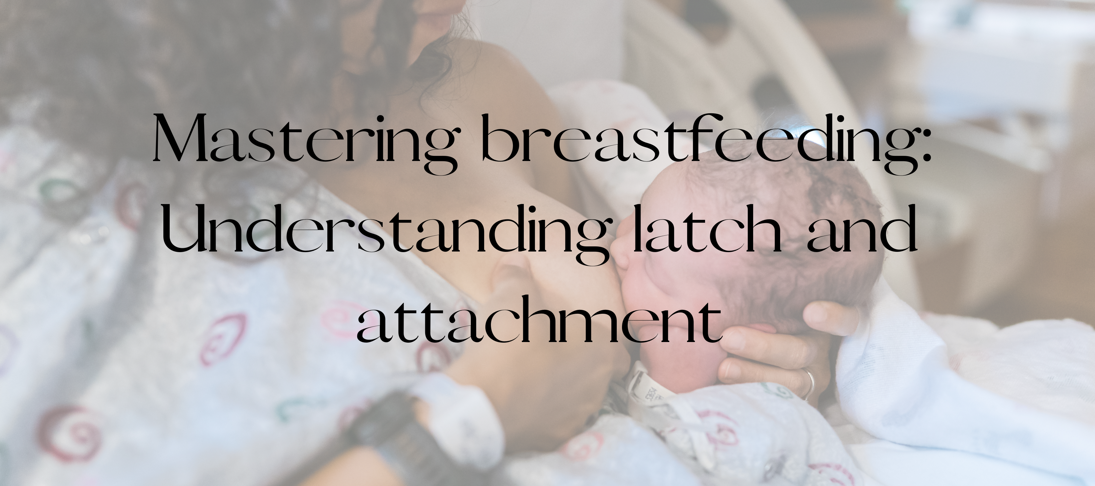 Mastering breastfeeding: Understanding latch and attachment